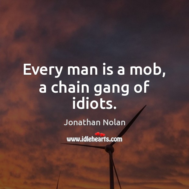 Every man is a mob, a chain gang of idiots. Jonathan Nolan Picture Quote