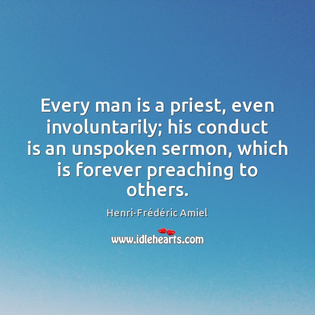 Every man is a priest, even involuntarily; his conduct is an unspoken Henri-Frédéric Amiel Picture Quote