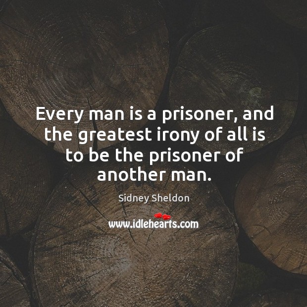 Every man is a prisoner, and the greatest irony of all is Sidney Sheldon Picture Quote