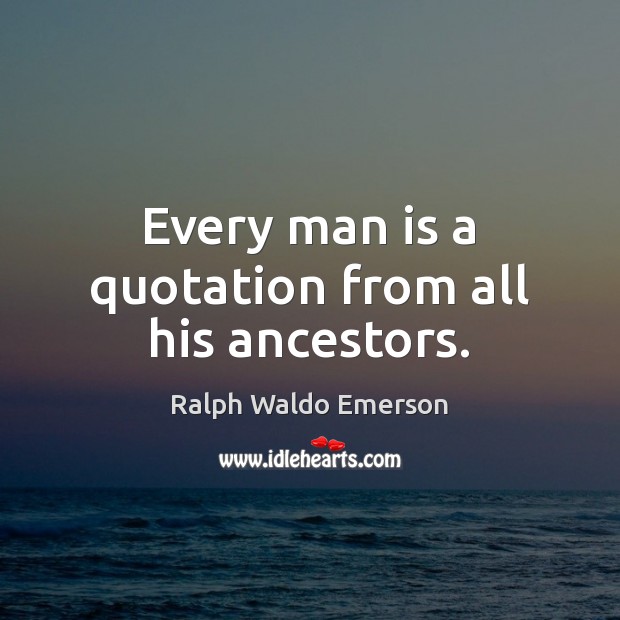 Every man is a quotation from all his ancestors. Image