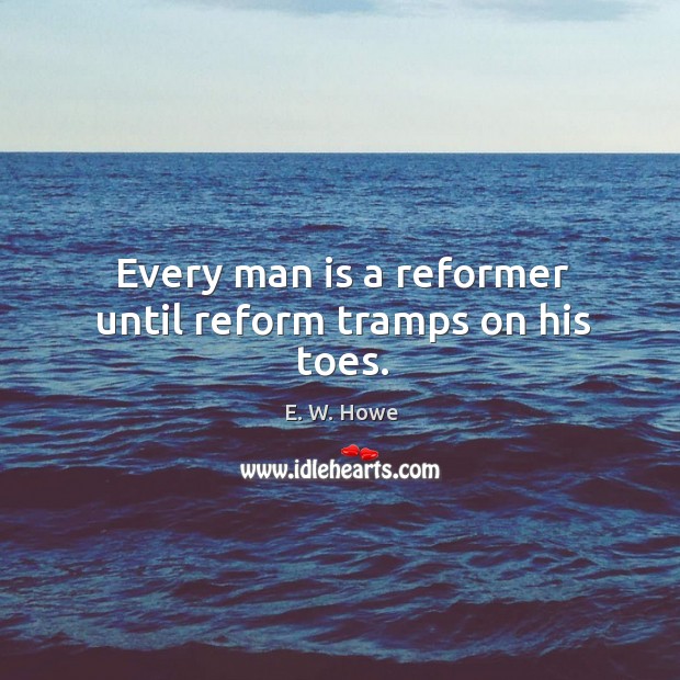 Every man is a reformer until reform tramps on his toes. Image