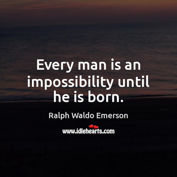 Every man is an impossibility until he is born. Image