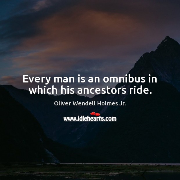 Every man is an omnibus in which his ancestors ride. Oliver Wendell Holmes Jr. Picture Quote