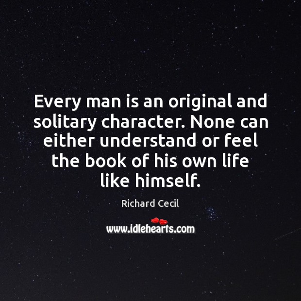 Every man is an original and solitary character. None can either understand Richard Cecil Picture Quote