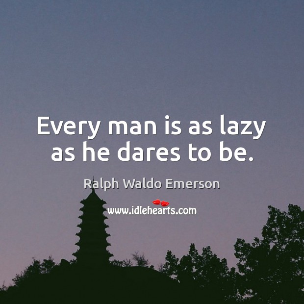 Every man is as lazy as he dares to be. Ralph Waldo Emerson Picture Quote