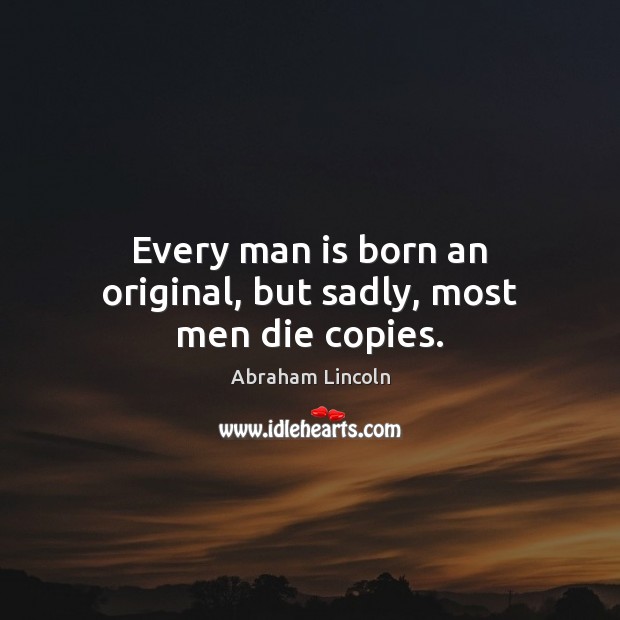 Every man is born an original, but sadly, most men die copies. Image