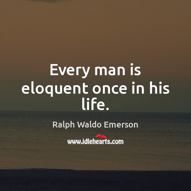 Every man is eloquent once in his life. Ralph Waldo Emerson Picture Quote