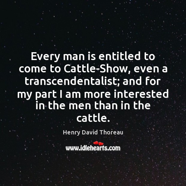 Every man is entitled to come to Cattle-Show, even a transcendentalist; and Henry David Thoreau Picture Quote