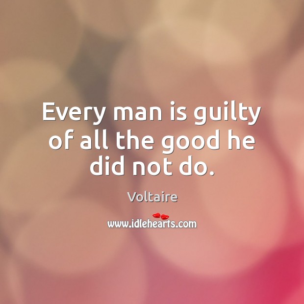 Every man is guilty of all the good he did not do. Voltaire Picture Quote