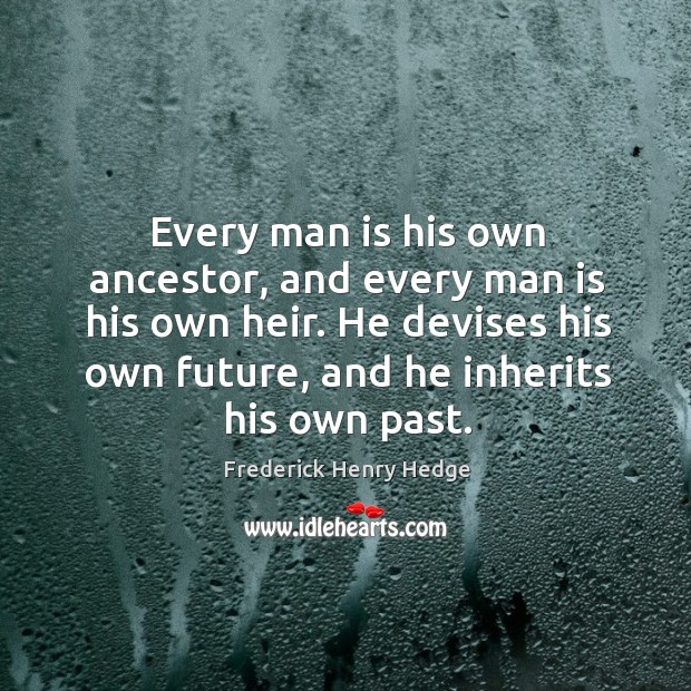 Every man is his own ancestor, and every man is his own heir. Image