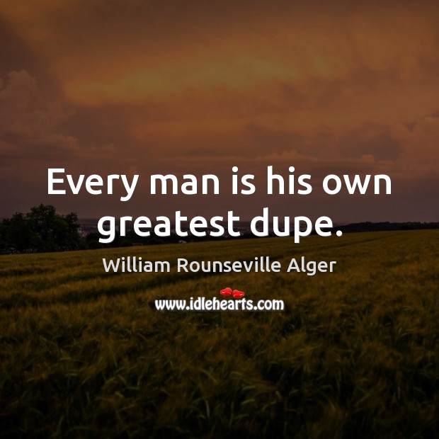 Every man is his own greatest dupe. William Rounseville Alger Picture Quote