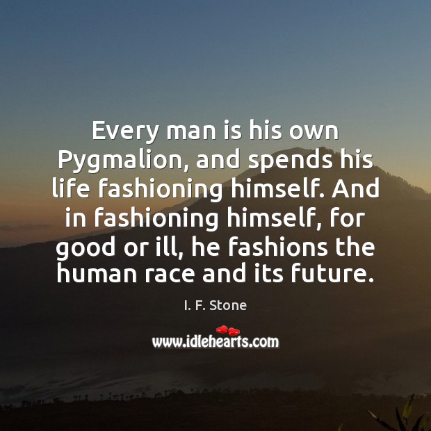 Every man is his own Pygmalion, and spends his life fashioning himself. I. F. Stone Picture Quote