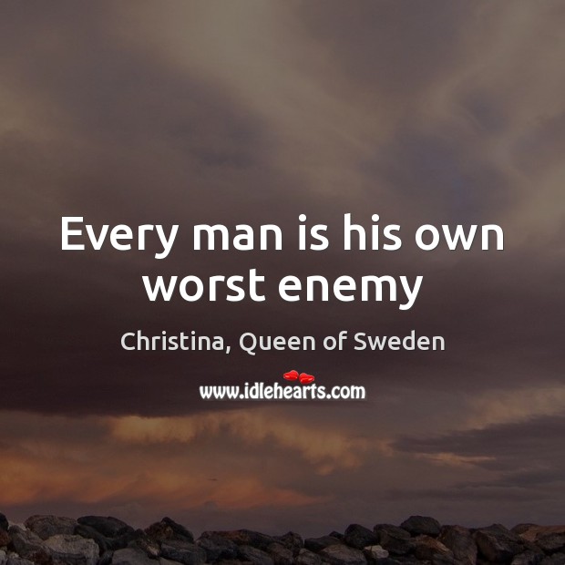 Every man is his own worst enemy Christina, Queen of Sweden Picture Quote