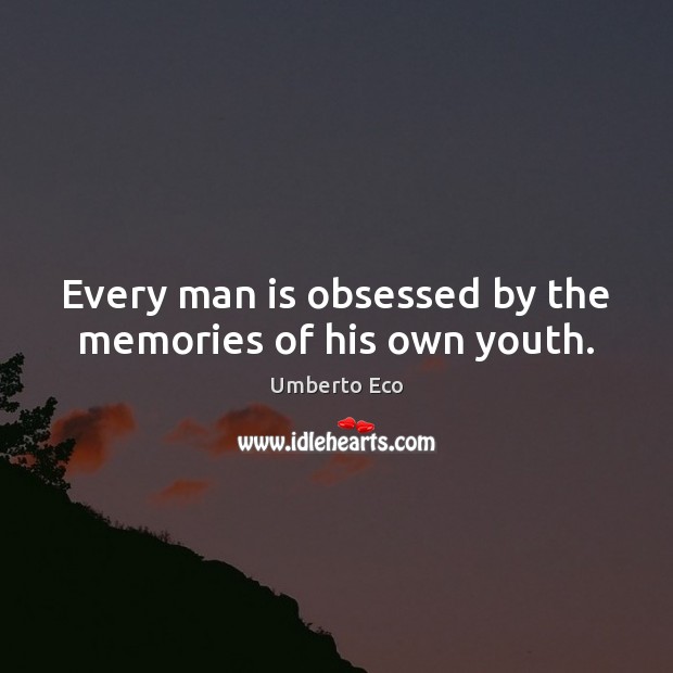 Every man is obsessed by the memories of his own youth. Umberto Eco Picture Quote