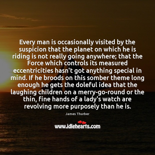 Every man is occasionally visited by the suspicion that the planet on James Thurber Picture Quote
