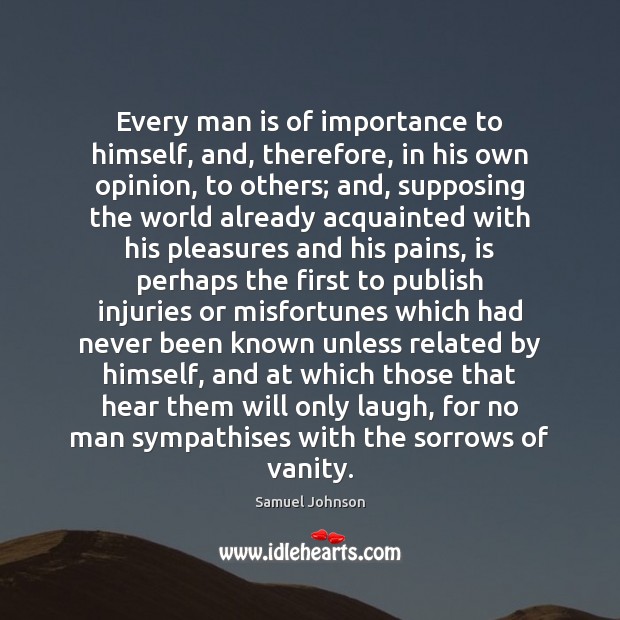 Every man is of importance to himself, and, therefore, in his own Image