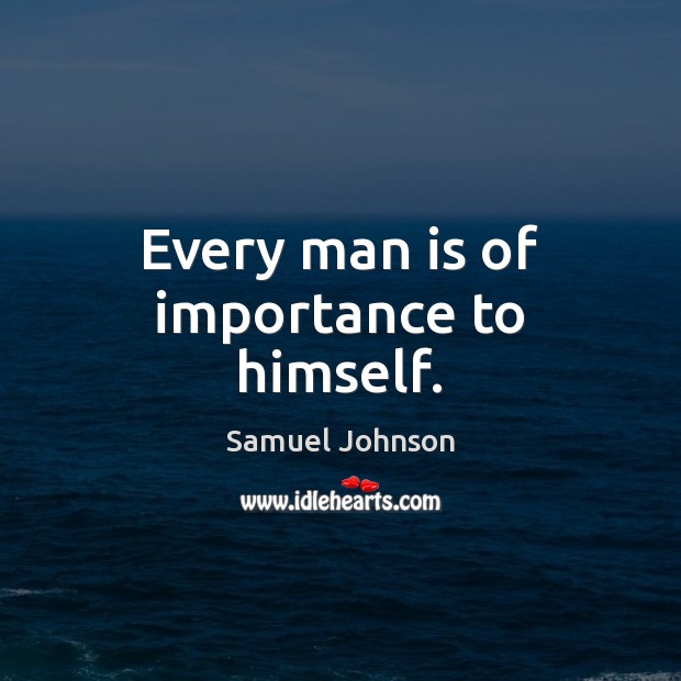 Every man is of importance to himself. Samuel Johnson Picture Quote