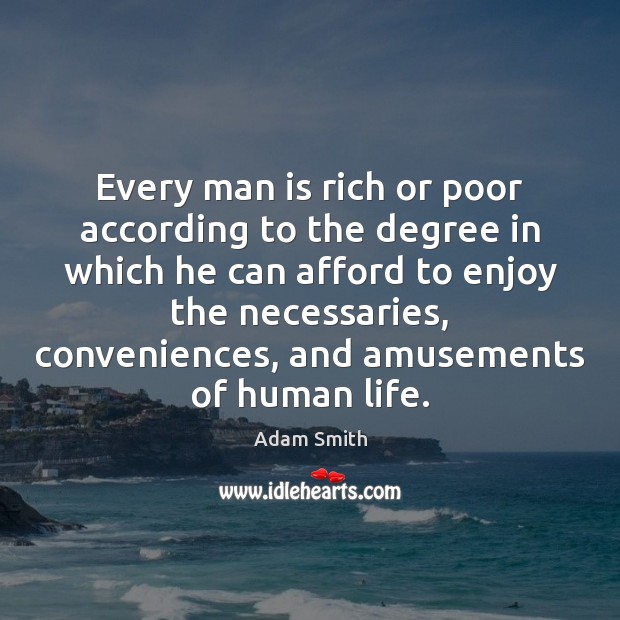 Every man is rich or poor according to the degree in which Adam Smith Picture Quote