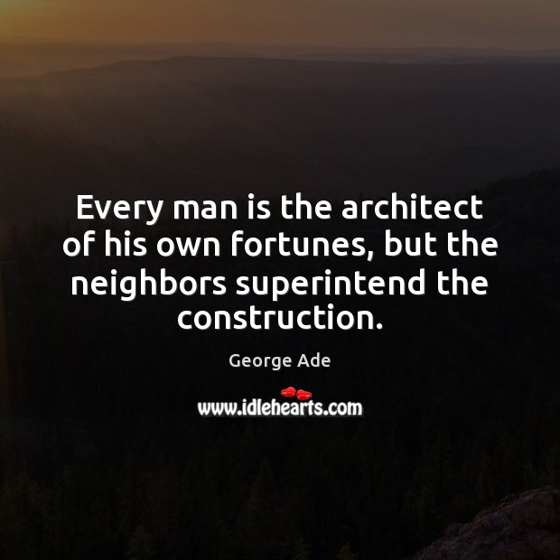 Every man is the architect of his own fortunes, but the neighbors George Ade Picture Quote