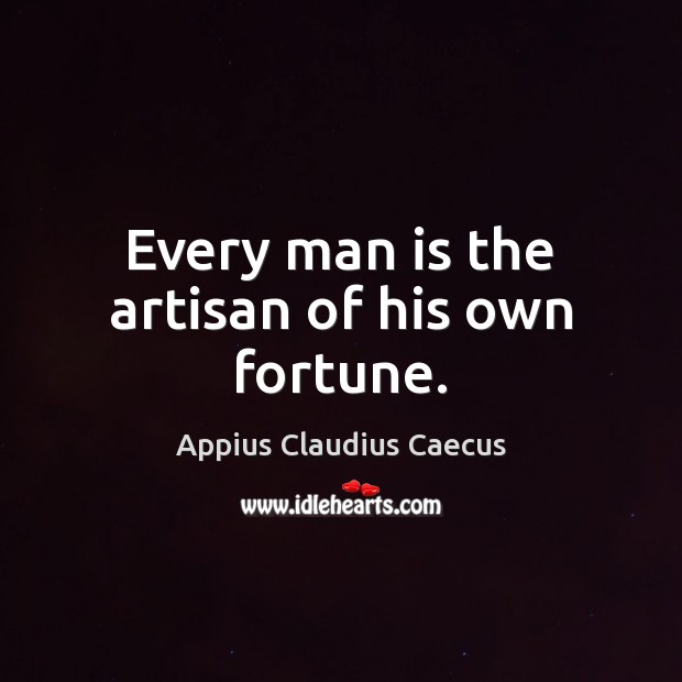 Every man is the artisan of his own fortune. Appius Claudius Caecus Picture Quote