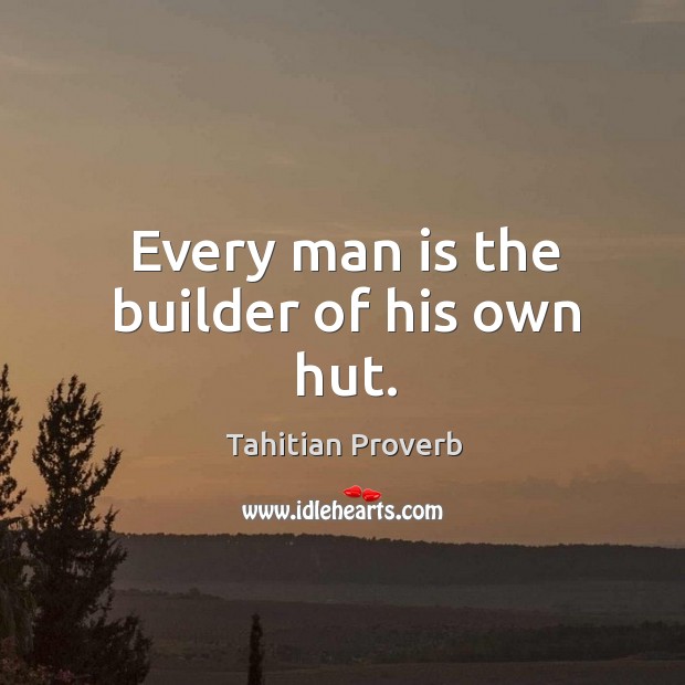 Every man is the builder of his own hut. Tahitian Proverbs Image