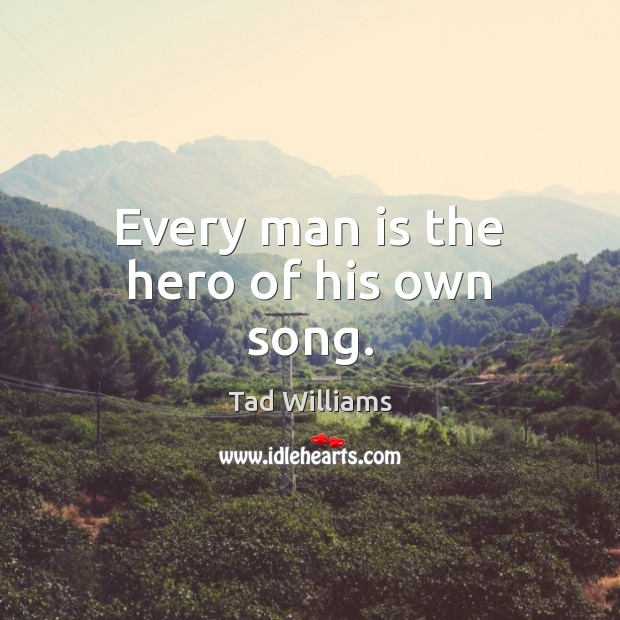 Every man is the hero of his own song. Tad Williams Picture Quote