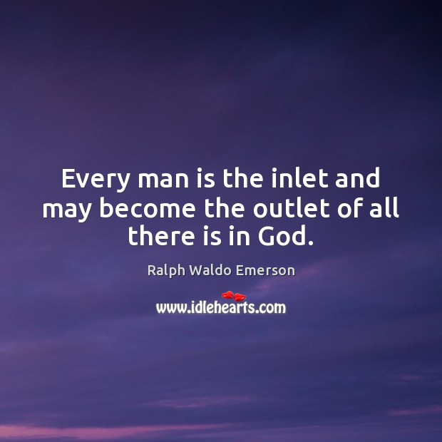 Every man is the inlet and may become the outlet of all there is in God. Image