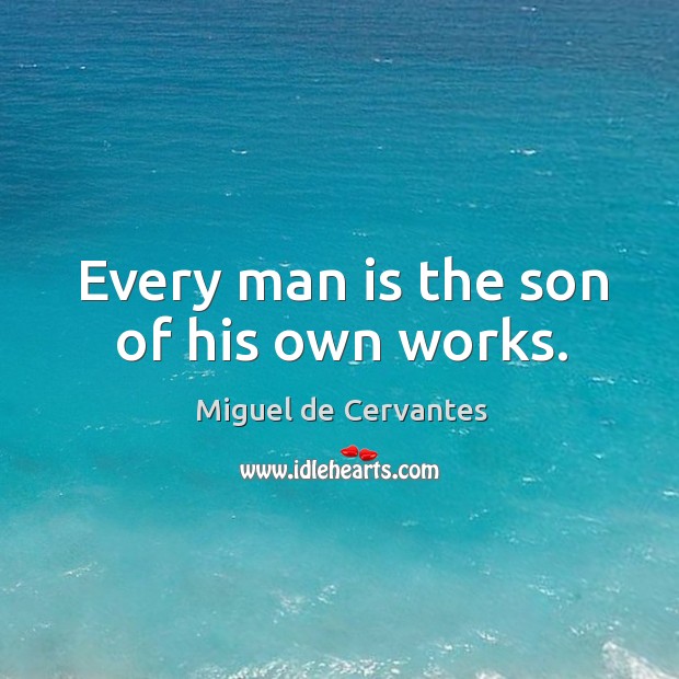Every man is the son of his own works. Miguel de Cervantes Picture Quote