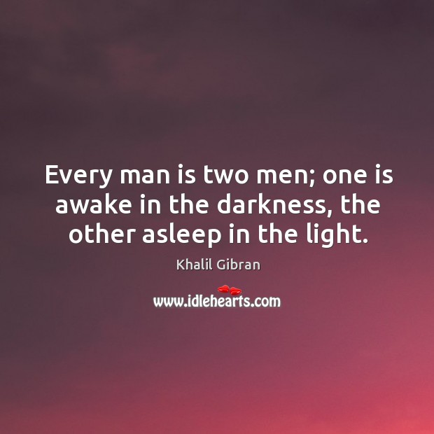 Every man is two men; one is awake in the darkness, the other asleep in the light. Khalil Gibran Picture Quote