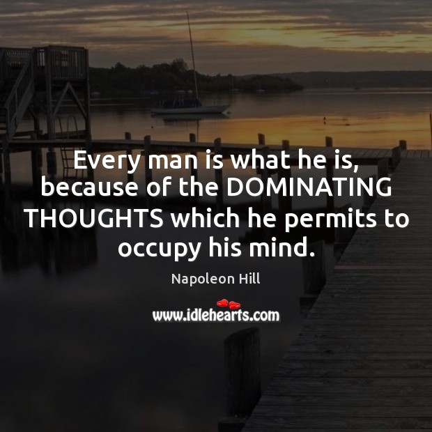 Every man is what he is, because of the DOMINATING THOUGHTS which Napoleon Hill Picture Quote