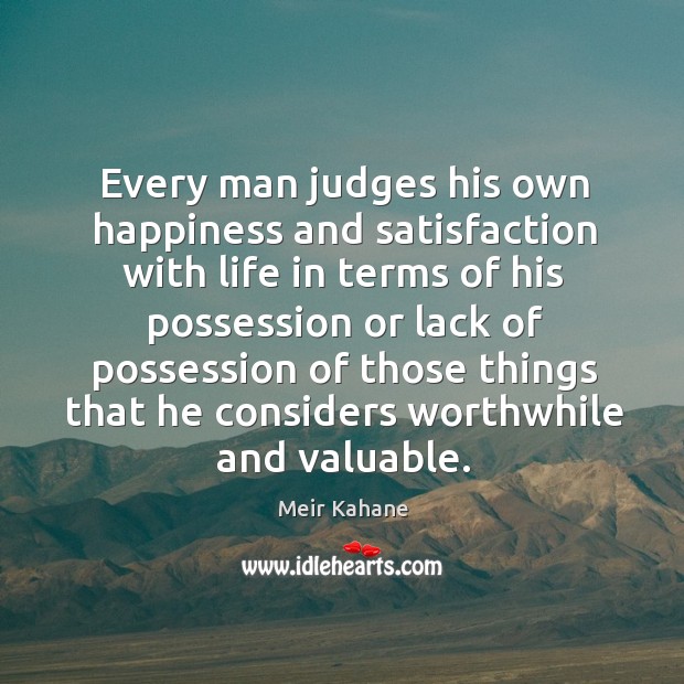 Every man judges his own happiness and satisfaction Meir Kahane Picture Quote