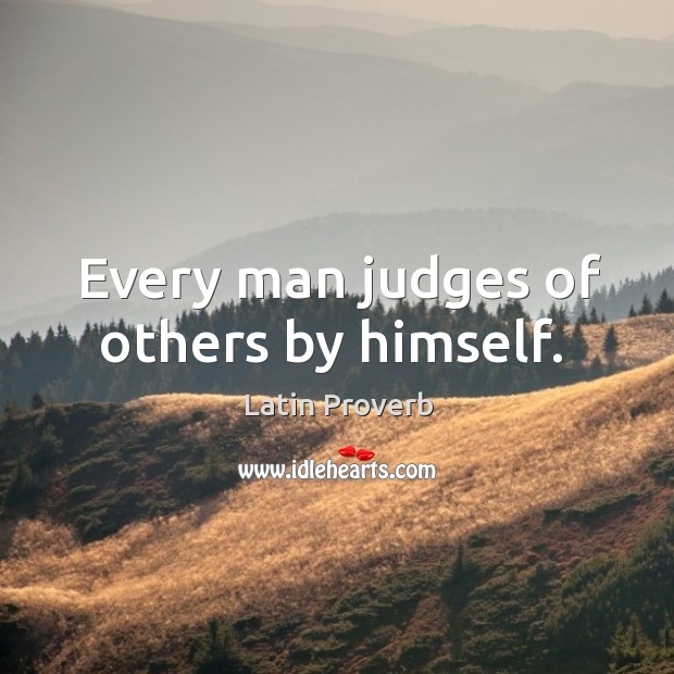 Every man judges of others by himself. Latin Proverbs Image