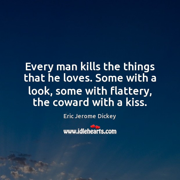 Every man kills the things that he loves. Some with a look, Eric Jerome Dickey Picture Quote