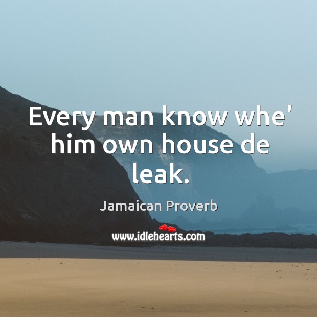 Every man know whe’ him own house de leak. Jamaican Proverbs Image
