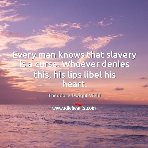 Every man knows that slavery is a curse. Whoever denies this, his lips libel his heart. Theodore Dwight Weld Picture Quote