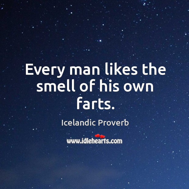 Every man likes the smell of his own farts. Icelandic Proverbs Image