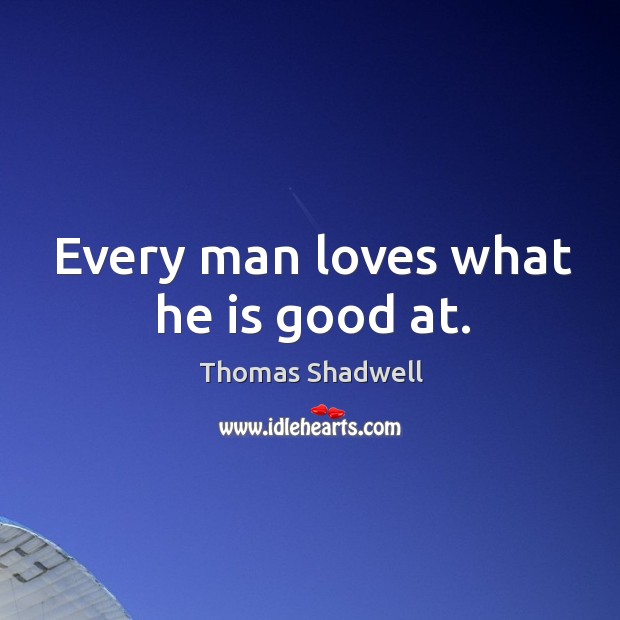 Every man loves what he is good at. Image