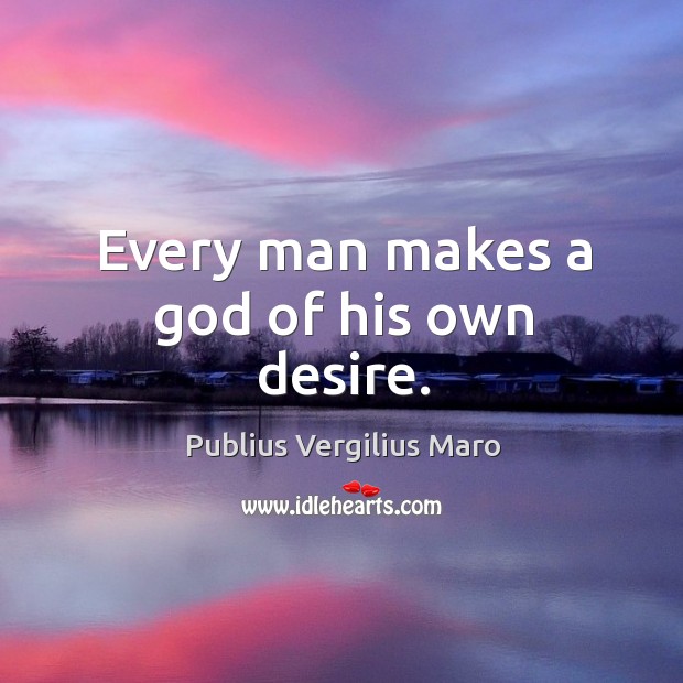 Every man makes a God of his own desire. Publius Vergilius Maro Picture Quote