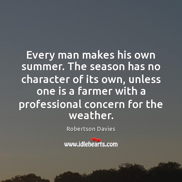 Every man makes his own summer. The season has no character of Robertson Davies Picture Quote