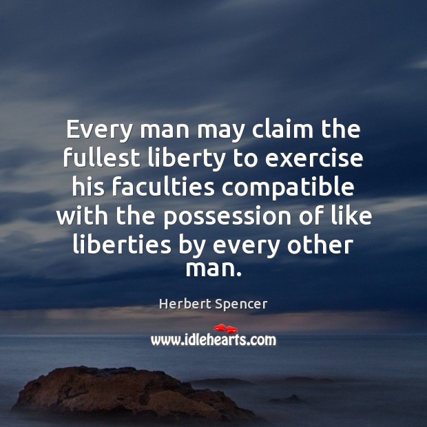 Every man may claim the fullest liberty to exercise his faculties compatible Herbert Spencer Picture Quote