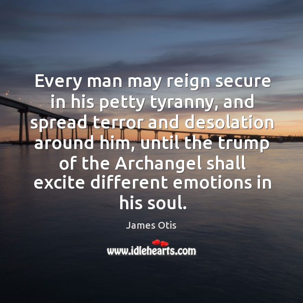 Every man may reign secure in his petty tyranny, and spread terror and desolation around him James Otis Picture Quote