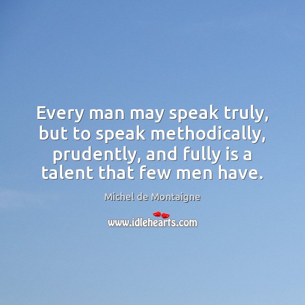 Every man may speak truly, but to speak methodically, prudently, and fully Image