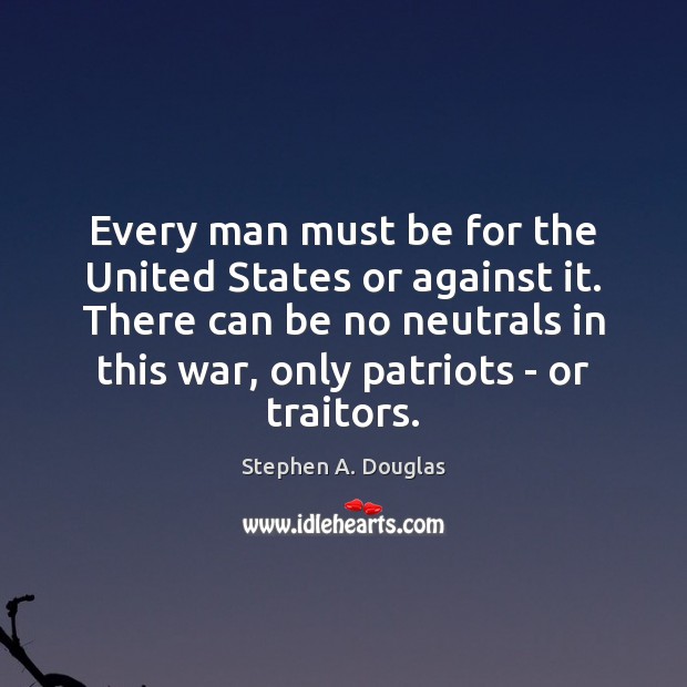 Every man must be for the United States or against it. There Stephen A. Douglas Picture Quote