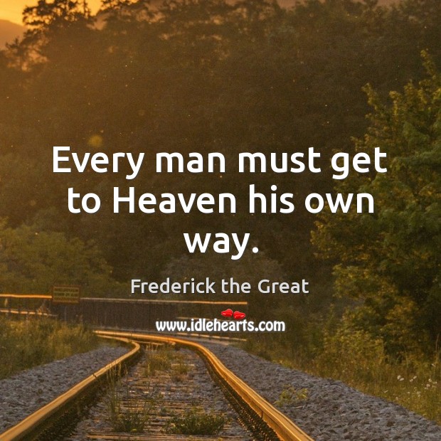Every man must get to Heaven his own way. Frederick the Great Picture Quote