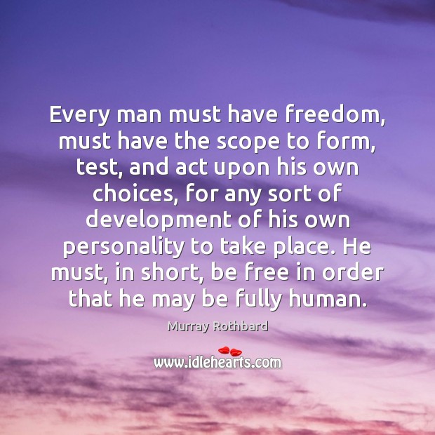 Every man must have freedom, must have the scope to form, test, Murray Rothbard Picture Quote