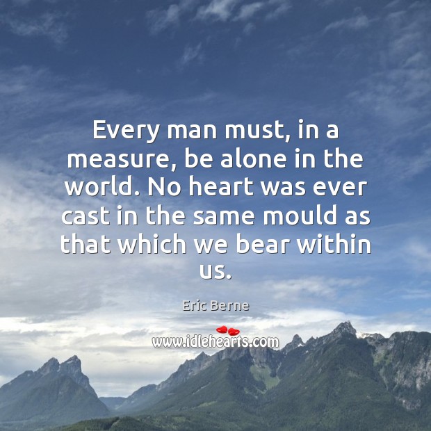 Every man must, in a measure, be alone in the world. No Eric Berne Picture Quote