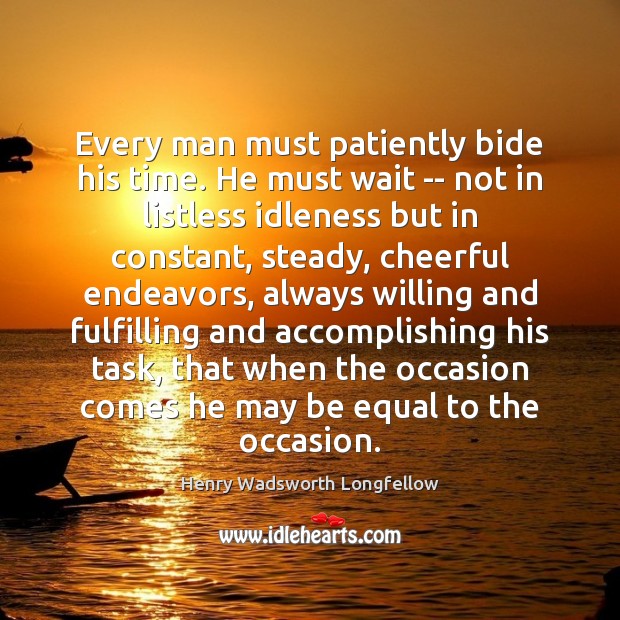 Every man must patiently bide his time. He must wait — not Henry Wadsworth Longfellow Picture Quote