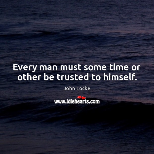 Every man must some time or other be trusted to himself. John Locke Picture Quote