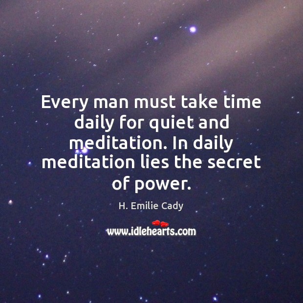 Every man must take time daily for quiet and meditation. In daily H. Emilie Cady Picture Quote