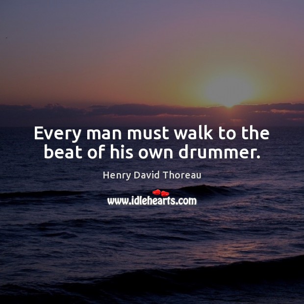Every man must walk to the beat of his own drummer. Henry David Thoreau Picture Quote